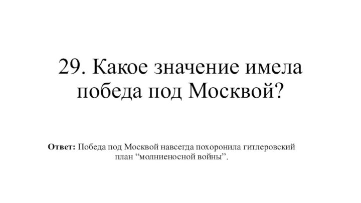 29. Какое значение имела победа под Москвой?Ответ: Победа под Москвой навсегда похоронила