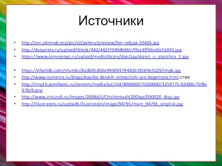 Источникиhttp://am.cdnmob.org/pic/v2/gallery/preview/fon-raduga-10426.jpghttp://dvapirata.ru/upload/iblock/442/442f7049d0d657ffaa3ff30ce0a15033.jpghttps://www.samsonopt.ru/upload/medialibrary/dae/applikatsii_iz_plastilina_1.jpghttps://allyslide.com/thumbs/6ad695d50a99309379443b78189e1029/img6.jpghttp://www.numama.ru/blogs/kopilka-detskih-stihov/stihi-pro-begemota.html стихhttp://img10.proshkolu.ru/content/media/pic/std/4000000/3260000/3259775-02d8bc75f8e376c9.pnghttp://www.artscroll.ru/Images/2008d/c/Chicherova%20Olga/000020_disp.jpghttp://illustrators.ru/uploads/illustration/image/94791/main_94791_original.jpg