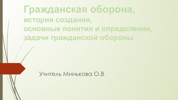 Гражданская оборона, история создания, основные понятия и определения, задачи гражданской обороны Учитель Минькова О.В.