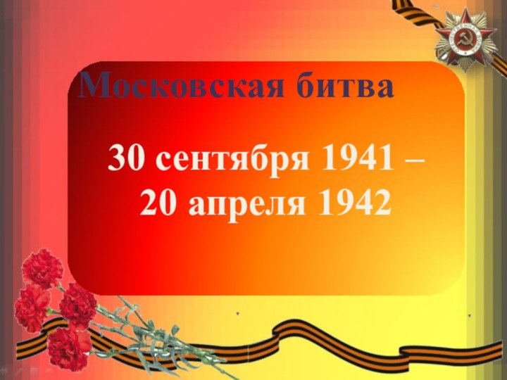 30 сентября 1941 –  20 апреля 1942Московская битва