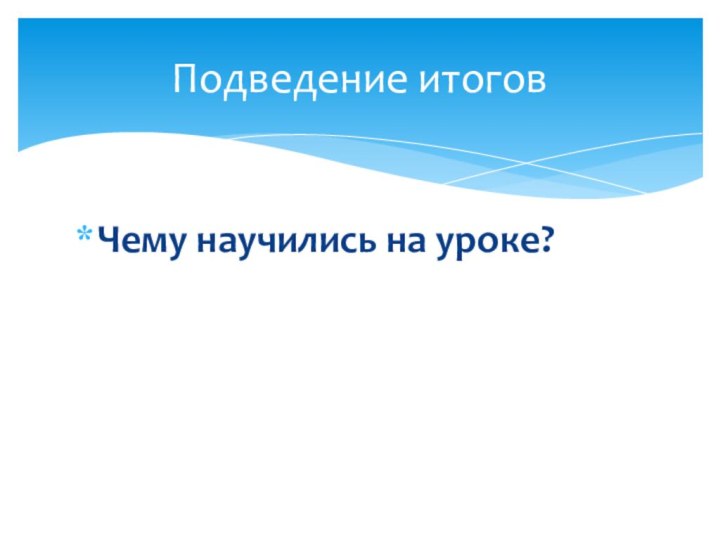 Чему научились на уроке?Подведение итогов