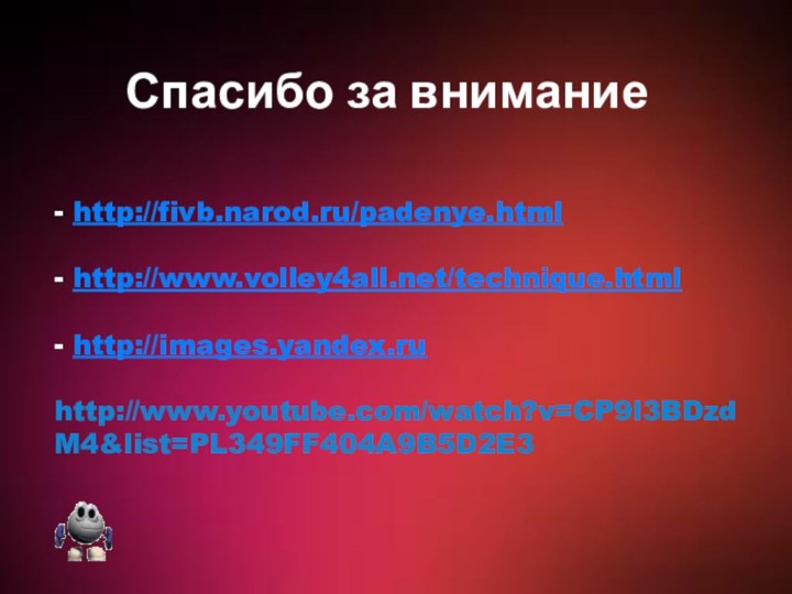 - http://fivb.narod.ru/padenye.html  - http://www.volley4all.net/technique.html  - http://images.yandex.ru  http://www.youtube.com/watch?v=CP9l3BDzdM4&list=PL349FF404A9B5D2E3    Спасибо за внимание