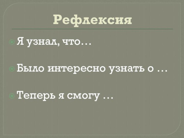 РефлексияЯ узнал, что…Было интересно узнать о …Теперь я смогу …