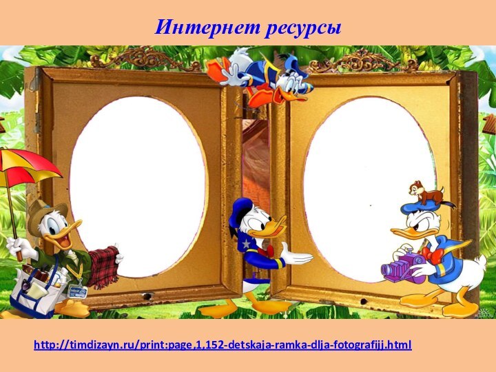 Интернет ресурсыhttp://timdizayn.ru/print:page,1,152-detskaja-ramka-dlja-fotografijj.html