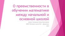 Презентация (методическая разработка)по теме :О преемственности в обучении математике между начальной школой и основной