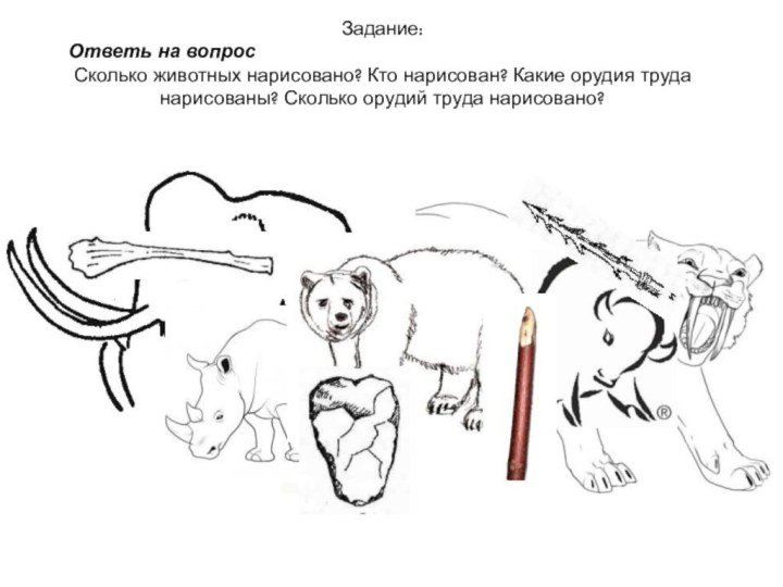 Задание: Ответь на вопросСколько животных нарисовано? Кто нарисован? Какие орудия труда нарисованы? Сколько орудий труда нарисовано?