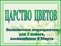 Сценарий и презентация внеклассного мероприятия Царство цветов, посвящённое 8 Марта, 3 класс