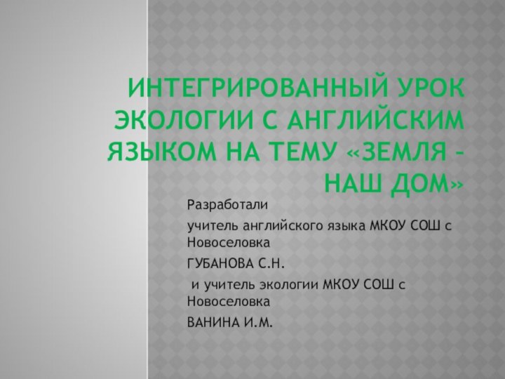 Интегрированный урок экологии с английским языком на тему «Земля – наш дом»Разработали