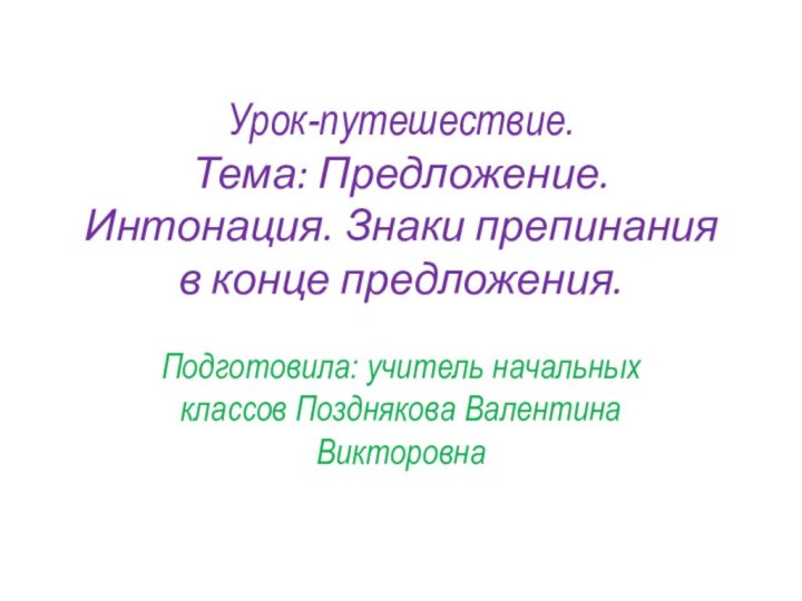 Урок-путешествие.  Тема: Предложение. Интонация. Знаки препинания в конце предложения.  Подготовила: