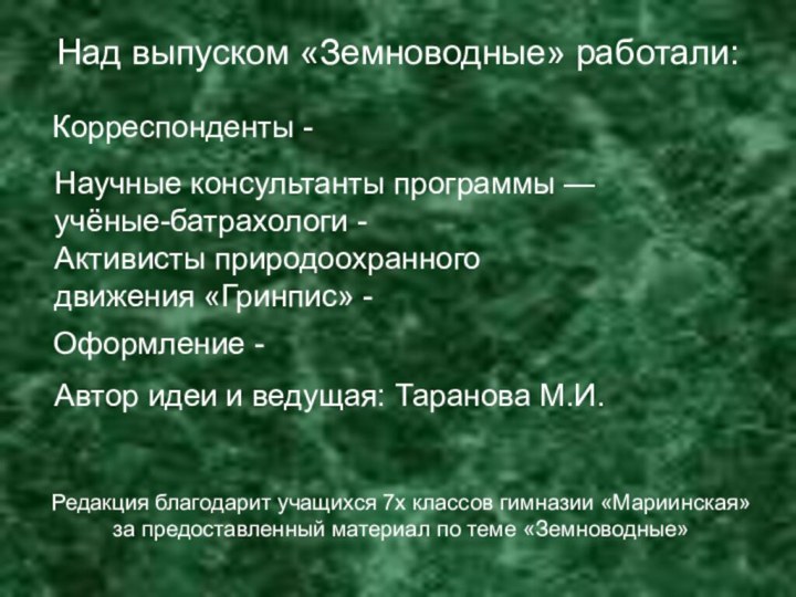 Над выпуском «Земноводные» работали: Корреспонденты -Научные консультанты программы — учёные-батрахологи - Активисты