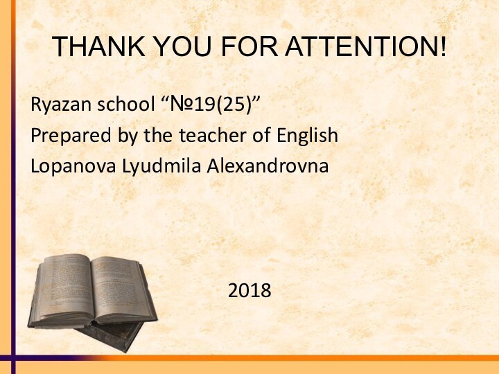 THANK YOU FOR ATTENTION!Ryazan school “№19(25)”Prepared by the teacher of English Lopanova Lyudmila Alexandrovna2018