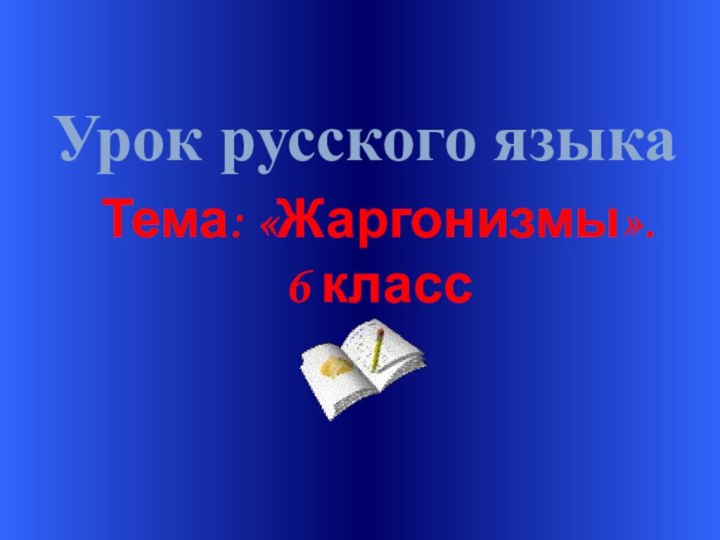 Урок русского языкаТема: «Жаргонизмы».6 класс