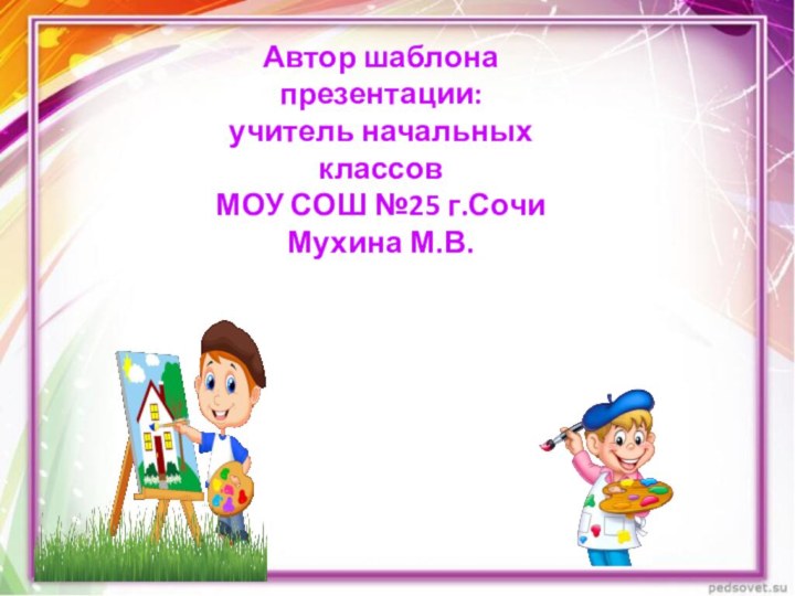 Автор шаблона презентации:учитель начальных классовМОУ СОШ №25 г.СочиМухина М.В.