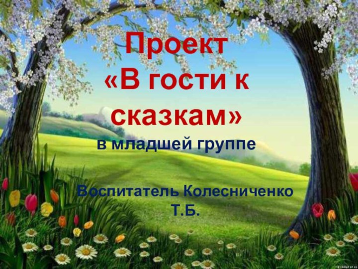 Проект  «В гости к сказкам» в младшей группеВоспитатель Колесниченко Т.Б.