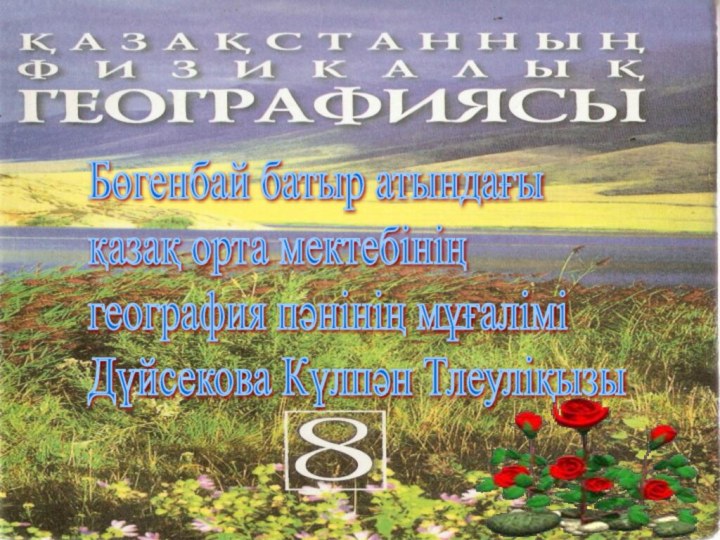 Бөгенбай батыр атындағы  қазақ орта мектебінің  география пәнінің мұғалімі  Дүйсекова Күлпән Тлеуліқызы