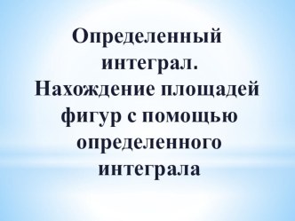 Вычисление площадей плоских фигур с помощью определенного интеграла.