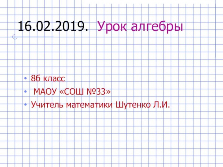 16.02.2019. Урок алгебры8б класс МАОУ «СОШ №33»Учитель математики Шутенко Л.И.