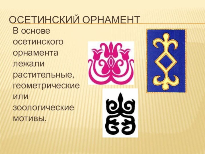 Осетинский орнамент  В основе осетинского орнамента лежали растительные, геометрические или зоологические мотивы.