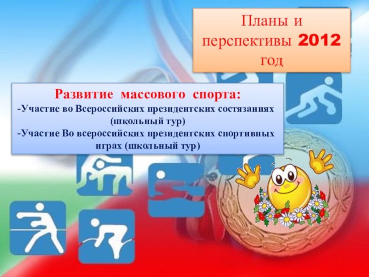 Планы и перспективы 2012 год Развитие массового спорта:Участие во Всероссийских президентских состязаниях