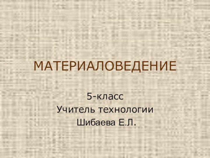 МАТЕРИАЛОВЕДЕНИЕ5-классУчитель технологии Шибаева Е.Л.