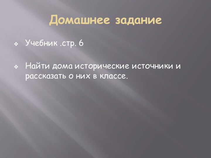 Домашнее заданиеУчебник .стр. 6Найти дома исторические источники и рассказать о них в классе.