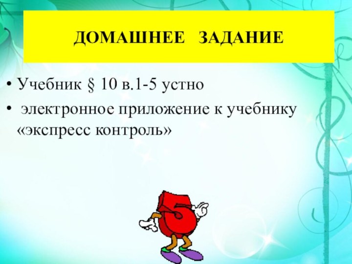 ДОМАШНЕЕ  ЗАДАНИЕУчебник § 10 в.1-5 устно электронное приложение к учебнику «экспресс контроль»