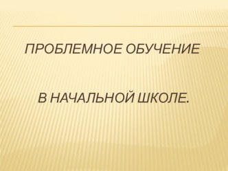 Презентация к статье Проблемное обучение на уроках в начальной школе.