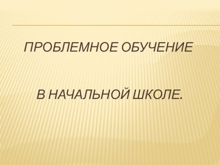 Проблемное обучение    в начальной школе.