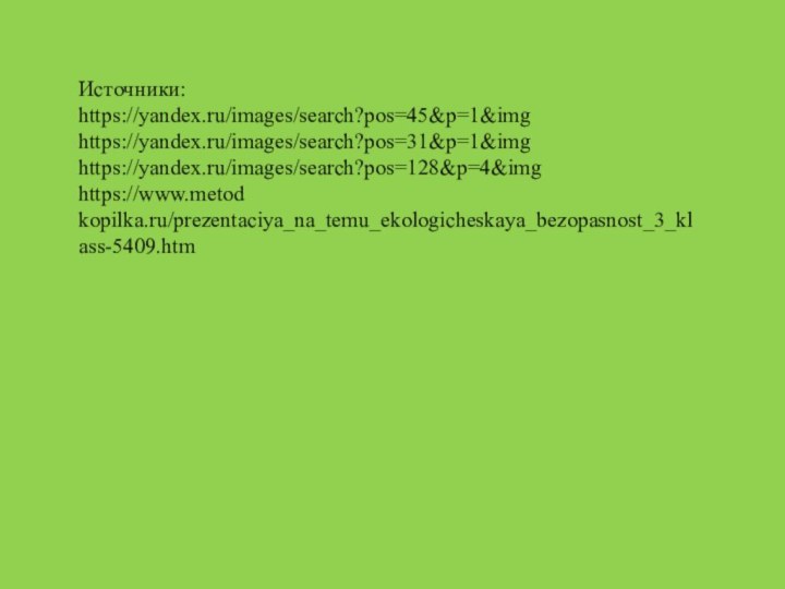 Источники: https://yandex.ru/images/search?pos=45&p=1&imghttps://yandex.ru/images/search?pos=31&p=1&imghttps://yandex.ru/images/search?pos=128&p=4&imghttps://www.metod kopilka.ru/prezentaciya_na_temu_ekologicheskaya_bezopasnost_3_klass-5409.htm