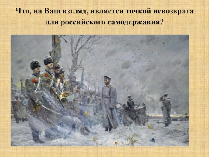 Что, на Ваш взгляд, является точкой невозврата для российского самодержавия?