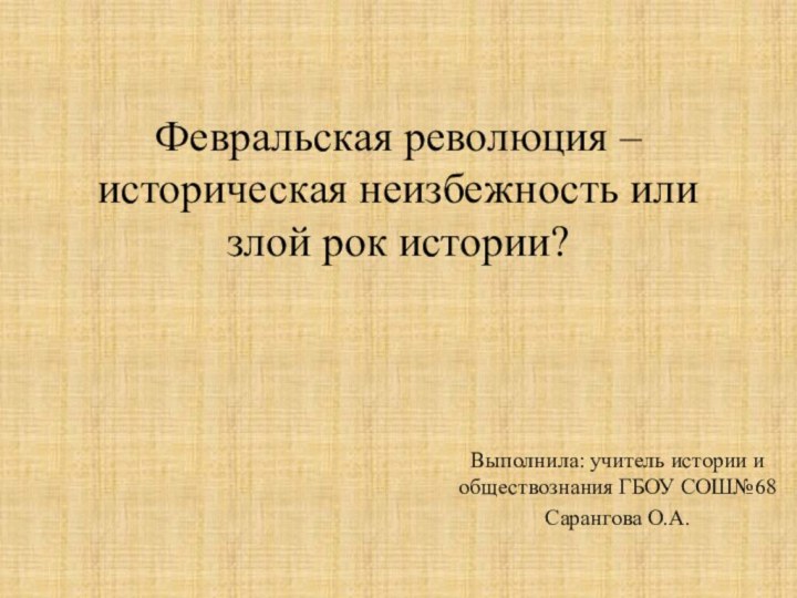 Февральская революция – историческая неизбежность или злой рок истории? Выполнила: учитель истории