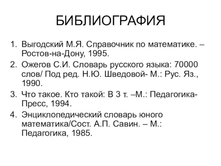 БИБЛИОГРАФИЯВыгодский М.Я. Справочник по математике. – Ростов-на-Дону, 1995.Ожегов С.И. Словарь русского языка: