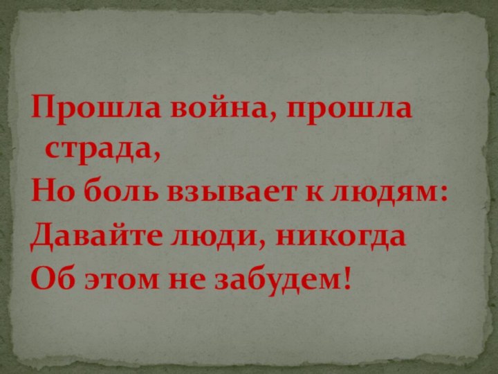 Прошла война, прошла страда,Но боль взывает к людям:Давайте люди, никогда Об этом не забудем!