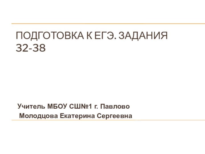 Подготовка к ЕГЭ. Задания 32-38Учитель МБОУ СШ№1 г. Павлово Молодцова Екатерина Сергеевна