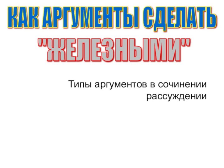 Типы аргументов в сочинении рассужденииКАК АРГУМЕНТЫ СДЕЛАТЬ