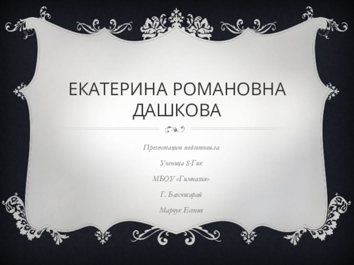 Екатерина Романовна ДашковаПрезентацию подготовилаУченица 8-Гик МБОУ «Гимназия»Г. БахчисарайМарчук Есения