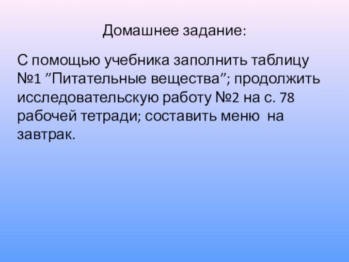 Домашнее задание:С помощью учебника заполнить таблицу №1 ”Питательные вещества”; продолжить исследовательскую работу