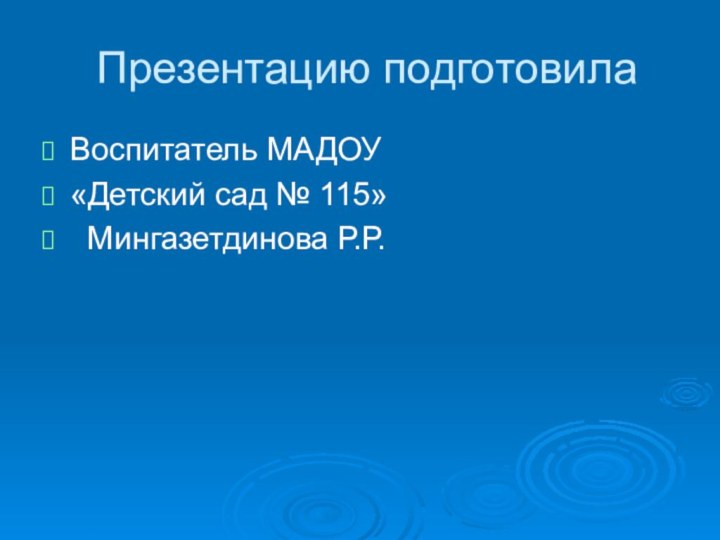 Презентацию подготовилаВоспитатель МАДОУ «Детский сад № 115» Мингазетдинова Р.Р.