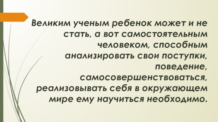 Великим ученым ребенок может и не стать, а вот самостоятельным человеком, способным