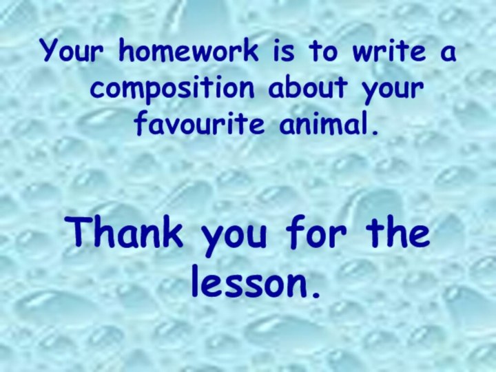 Your homework is to write a composition about your favourite animal.Thank you for the lesson.