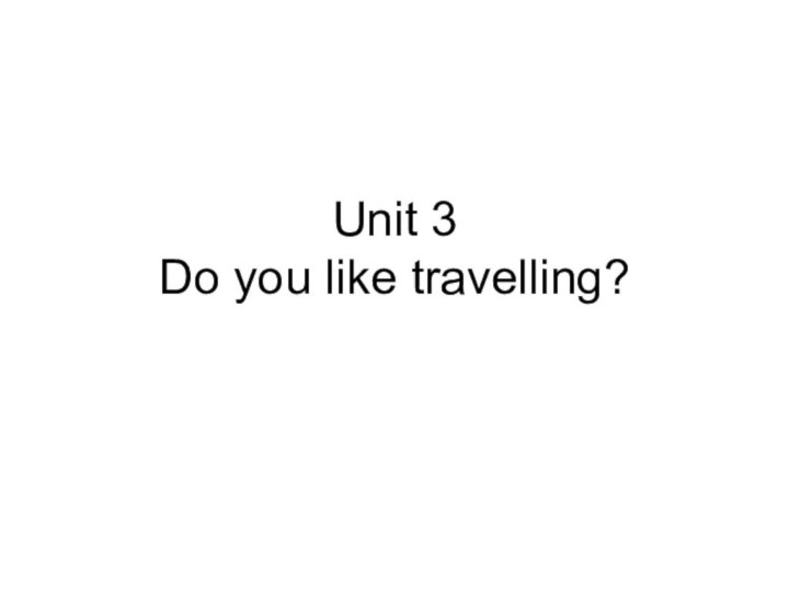 Unit 3 Do you like travelling?