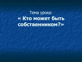 Презентация по обществознанию на тему Кто может быть собственником?