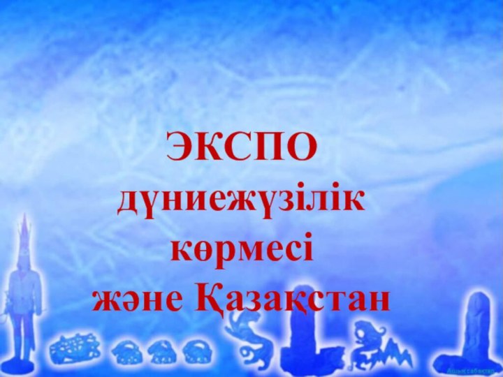 ЭКСПО дүниежүзілік көрмесі және Қазақстан  ЭКСПО дүниежүзілік көрмесі