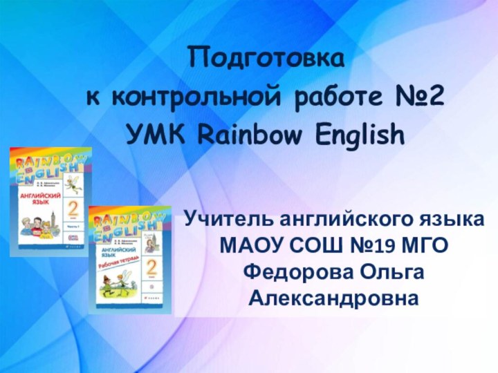 Учитель английского языка МАОУ СОШ №19 МГО Федорова Ольга АлександровнаПодготовка к контрольной работе №2УМК Rainbow English