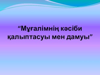 Презентация  Мұғалімнің кәсіби қалыптасуы мен дамуы