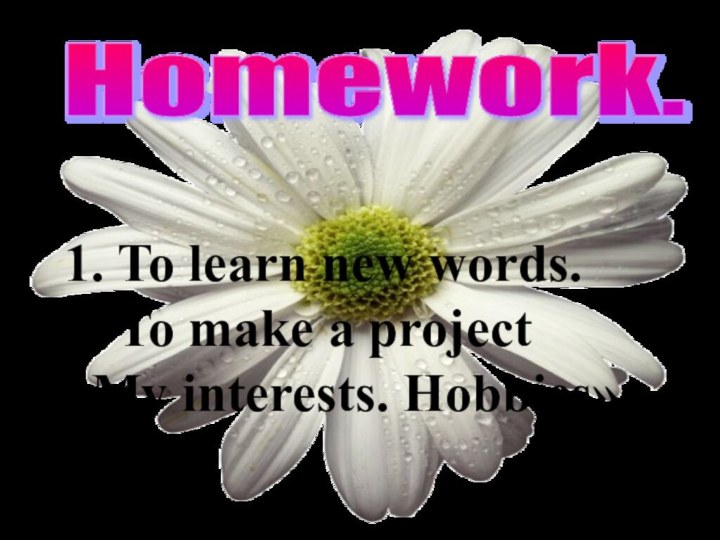 Homework.1. To learn new words.2. To make a project «My interests. Hobbies».