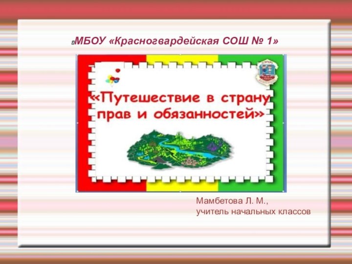 МБОУ «Красногвардейская СОШ № 1»Мамбетова Л. М.,учитель начальных классов