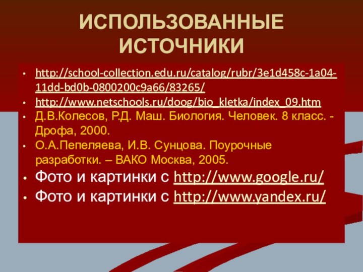 ИСПОЛЬЗОВАННЫЕ ИСТОЧНИКИhttp://school-collection.edu.ru/catalog/rubr/3e1d458c-1a04-11dd-bd0b-0800200c9a66/83265/ http://www.netschools.ru/doog/bio_kletka/index_09.htmД.В.Колесов, Р.Д. Маш. Биология. Человек. 8 класс. - Дрофа, 2000.О.А.Пепеляева,