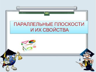 Презентация к уроку ПАРАЛЛЕЛЬНЫЕ ПЛОСКОСТИ И ИХ СВОЙСТВА