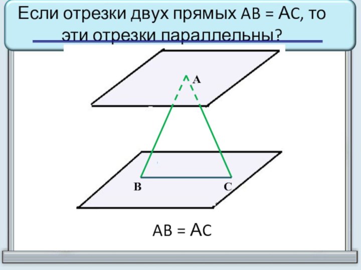 АВСAB = АCЕсли отрезки двух прямых AB = АC, то эти отрезки параллельны?